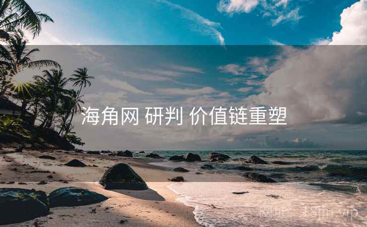 海角网 研判 价值链重塑