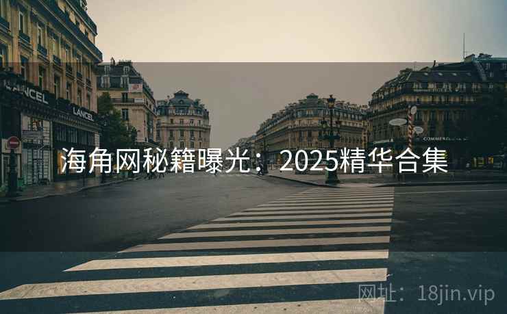 海角网秘籍曝光：2025精华合集
