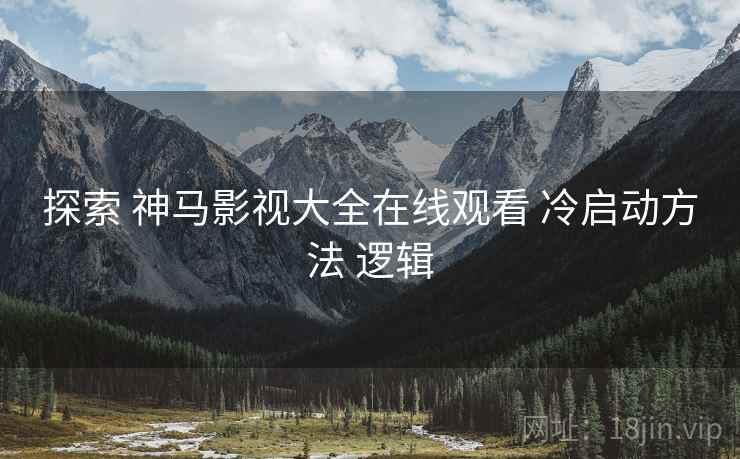 探索 神马影视大全在线观看 冷启动方法 逻辑
