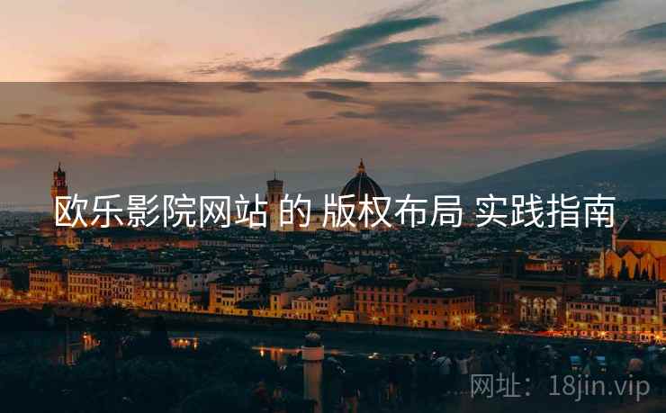 欧乐影院网站 的 版权布局 实践指南
