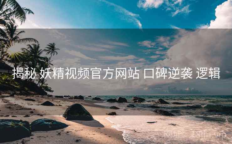 揭秘 妖精视频官方网站 口碑逆袭 逻辑