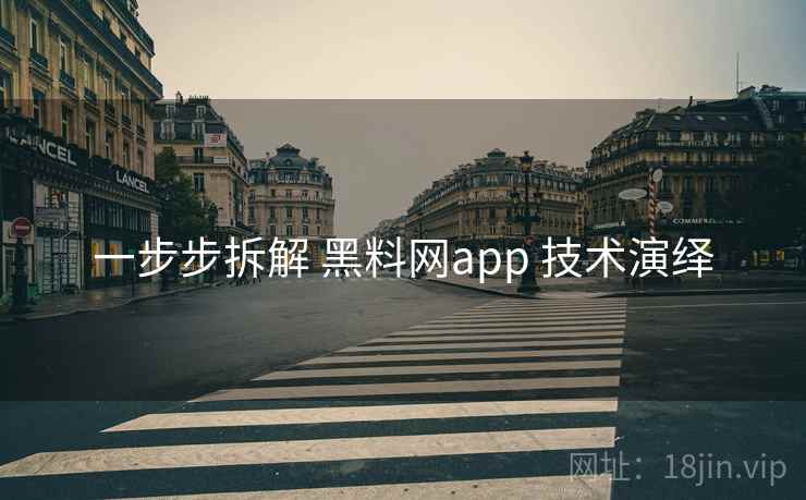 一步步拆解 黑料网app 技术演绎