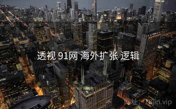 透视 91网 海外扩张 逻辑