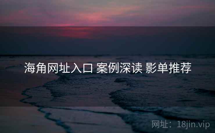 海角网址入口 案例深读 影单推荐