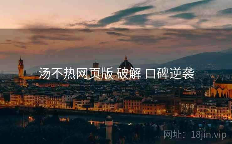 汤不热网页版 破解 口碑逆袭