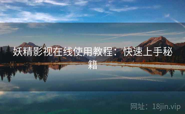 妖精影视在线使用教程:快速上手秘籍