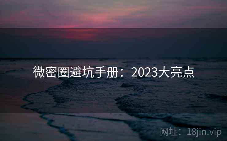 微密圈避坑手册:2023大亮点
