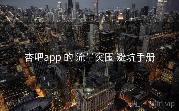 杏吧app 的 流量突围 避坑手册