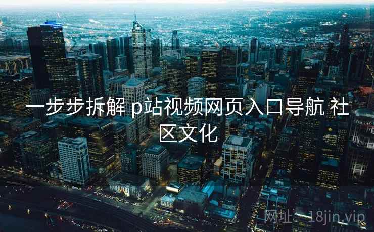 一步步拆解 p站视频网页入口导航 社区文化